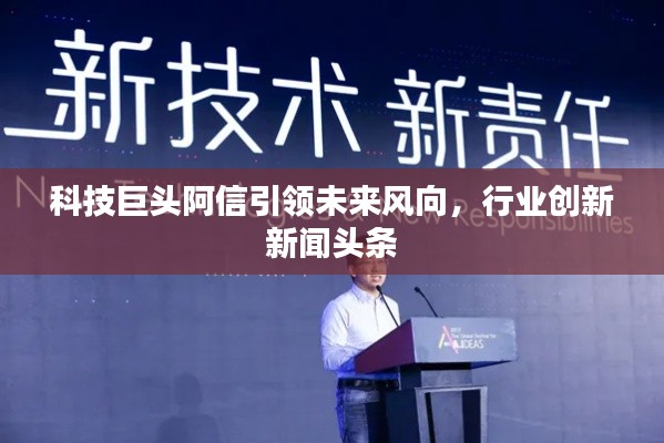 科技巨头阿信引领未来风向，行业创新新闻头条