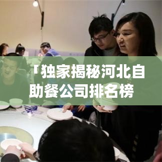 「独家揭秘河北自助餐公司排名榜单，带你领略当地美食盛宴！」