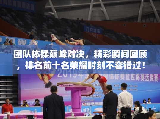 团队体操巅峰对决，精彩瞬间回顾，排名前十名荣耀时刻不容错过！