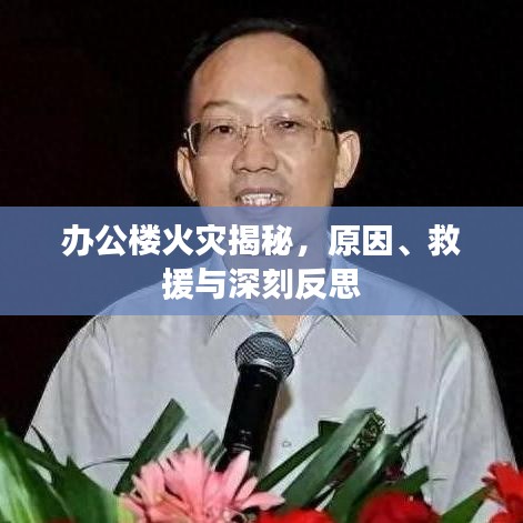 办公楼火灾揭秘，原因、救援与深刻反思