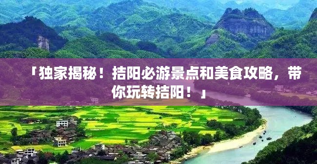 「独家揭秘！拮阳必游景点和美食攻略，带你玩转拮阳！」