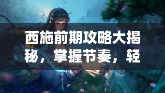 西施前期攻略大揭秘，掌握节奏，轻松领先对手