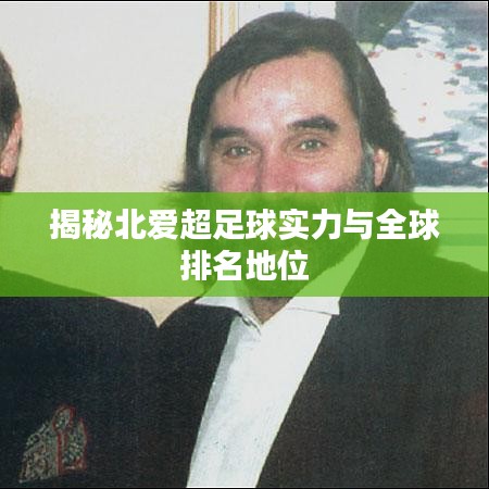 揭秘北爱超足球实力与全球排名地位