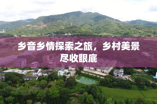 乡音乡情探索之旅，乡村美景尽收眼底