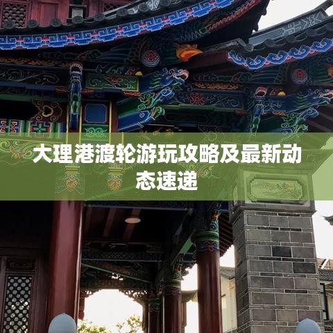 大理港渡轮游玩攻略及最新动态速递