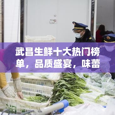 武昌生鲜十大热门榜单，品质盛宴，味蕾狂欢