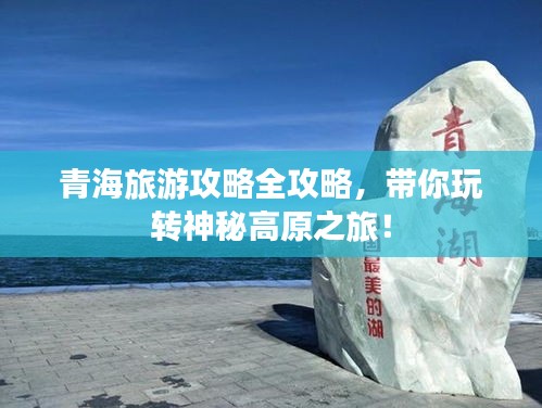 青海旅游攻略全攻略，带你玩转神秘高原之旅！
