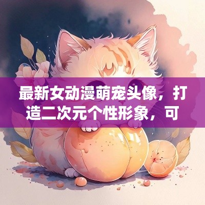 最新女动漫萌宠头像，打造二次元个性形象，可爱又吸睛！