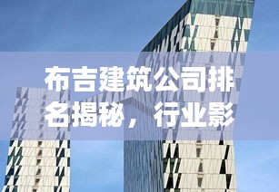 布吉建筑公司排名揭秘，行业影响力深度剖析
