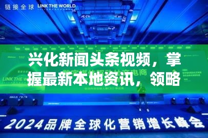 兴化新闻头条视频，掌握最新本地资讯，领略多彩兴化风采