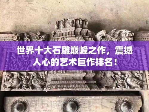 世界十大石雕巅峰之作，震撼人心的艺术巨作排名！