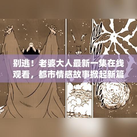 别逃！老婆大人最新一集在线观看，都市情感故事掀起新篇章