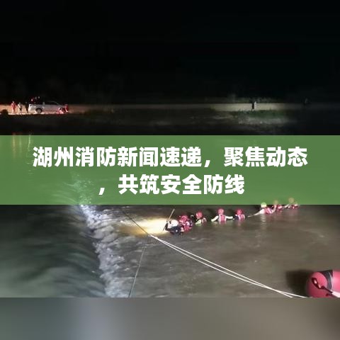 湖州消防新闻速递，聚焦动态，共筑安全防线