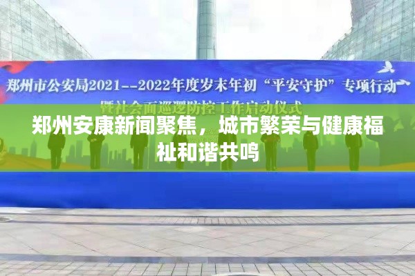 郑州安康新闻聚焦，城市繁荣与健康福祉和谐共鸣