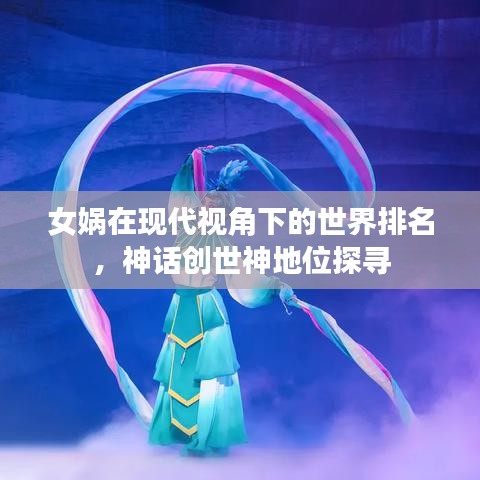 女娲在现代视角下的世界排名，神话创世神地位探寻
