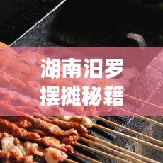 湖南汨罗摆摊秘籍，最新摆摊攻略与指南