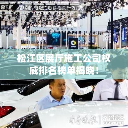 松江区展厅施工公司权威排名榜单揭晓！