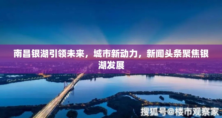 南昌银湖引领未来，城市新动力，新闻头条聚焦银湖发展