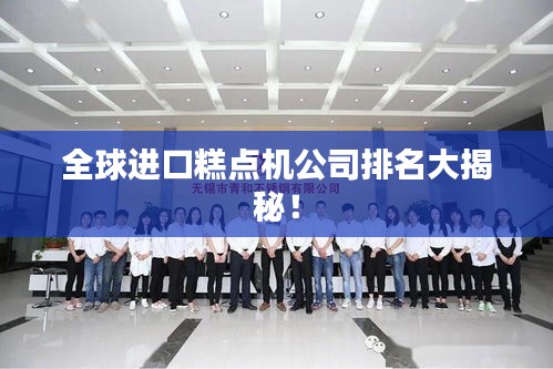 全球进口糕点机公司排名大揭秘！
