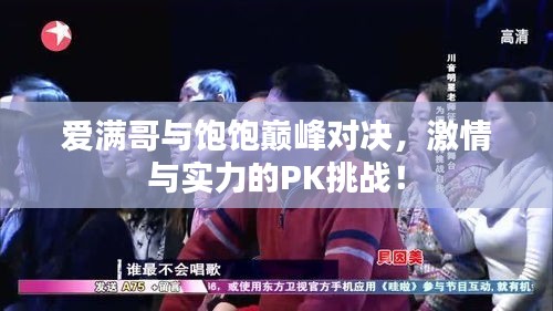爱满哥与饱饱巅峰对决，激情与实力的PK挑战！