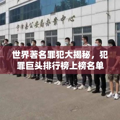 世界著名罪犯大揭秘，犯罪巨头排行榜上榜名单揭晓！