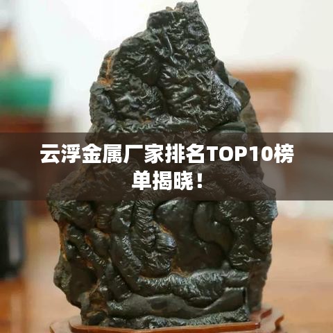 云浮金属厂家排名TOP10榜单揭晓！