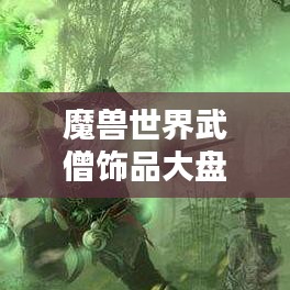 魔兽世界武僧饰品大盘点，热门排名及推荐