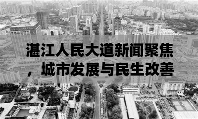 湛江人民大道新闻聚焦，城市发展与民生改善同步前行