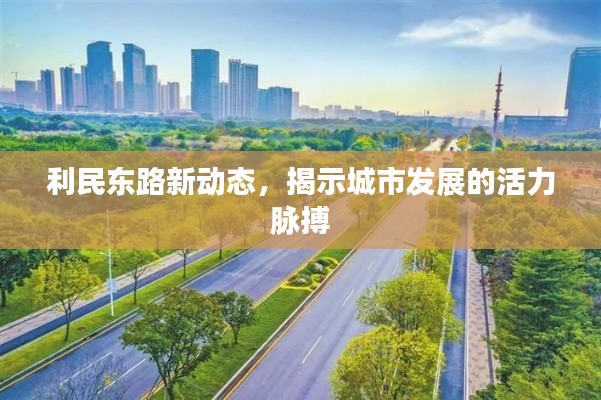 利民东路新动态，揭示城市发展的活力脉搏