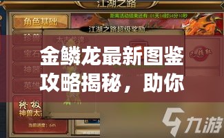 金鳞龙最新图鉴攻略揭秘，助你轻松掌握游戏秘籍！