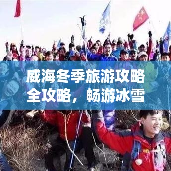 威海冬季旅游攻略全攻略，畅游冰雪童话世界！