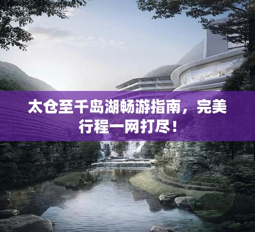 太仓至千岛湖畅游指南，完美行程一网打尽！