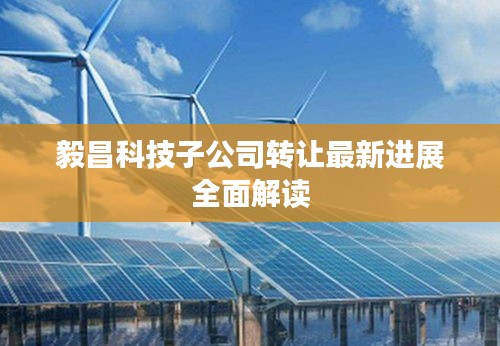 毅昌科技子公司转让最新进展全面解读