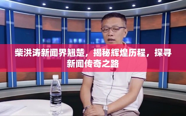 柴洪涛新闻界翘楚，揭秘辉煌历程，探寻新闻传奇之路
