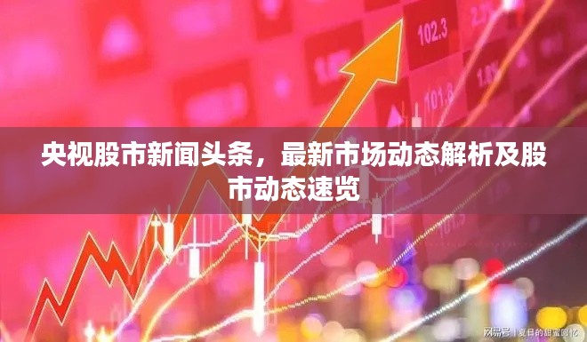 央视股市新闻头条，最新市场动态解析及股市动态速览