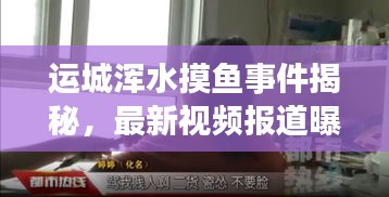 运城浑水摸鱼事件揭秘，最新视频报道曝光