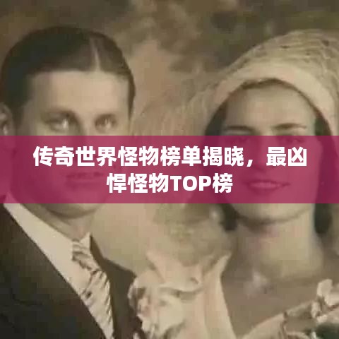 传奇世界怪物榜单揭晓，最凶悍怪物TOP榜