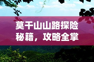 莫干山山路探险秘籍，攻略全掌握，畅游无阻！