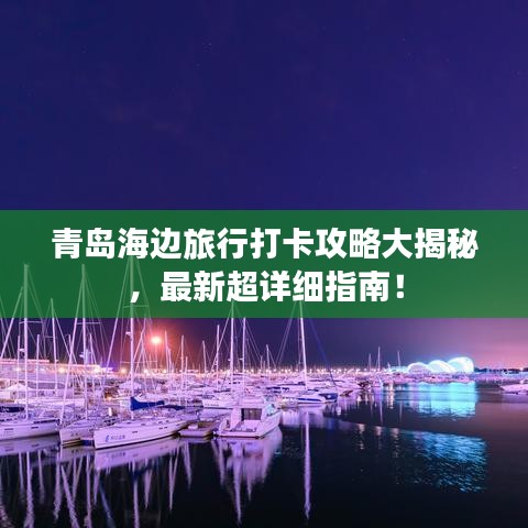 青岛海边旅行打卡攻略大揭秘，最新超详细指南！