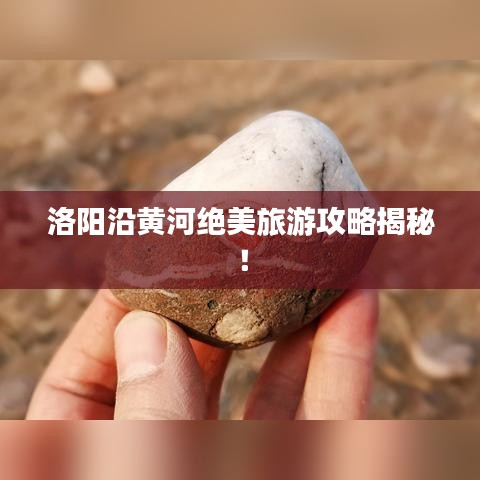 洛阳沿黄河绝美旅游攻略揭秘！