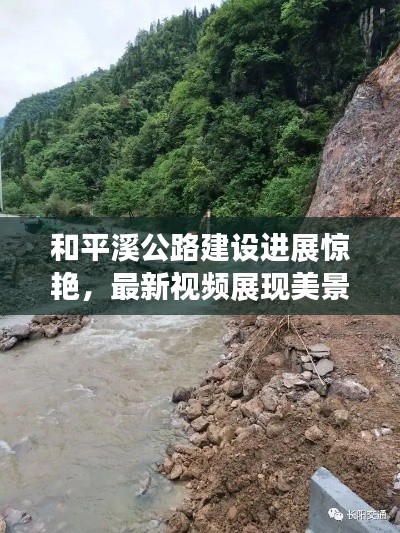 和平溪公路建设进展惊艳，最新视频展现美景与卓越成果
