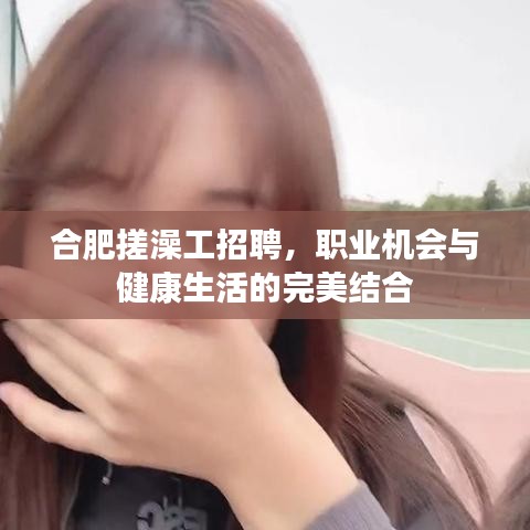 合肥搓澡工招聘，职业机会与健康生活的完美结合
