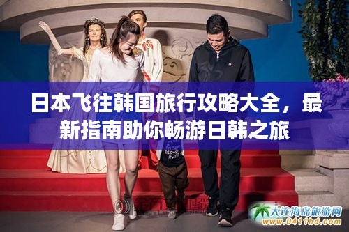 日本飞往韩国旅行攻略大全，最新指南助你畅游日韩之旅