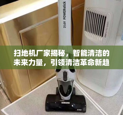 扫地机厂家揭秘，智能清洁的未来力量，引领清洁革命新趋势