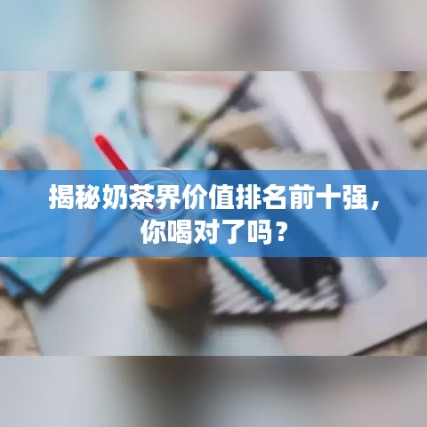 揭秘奶茶界价值排名前十强，你喝对了吗？