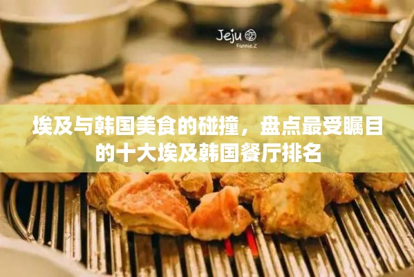埃及与韩国美食的碰撞，盘点最受瞩目的十大埃及韩国餐厅排名