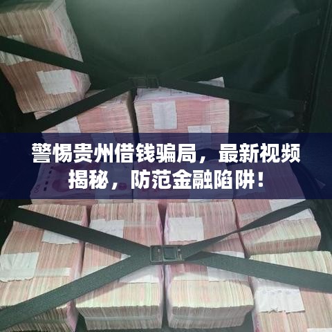 警惕贵州借钱骗局，最新视频揭秘，防范金融陷阱！