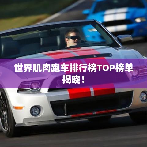 世界肌肉跑车排行榜TOP榜单揭晓！
