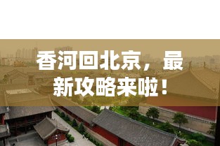 香河回北京，最新攻略来啦！