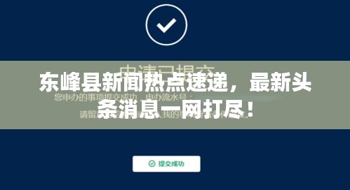 东峰县新闻热点速递，最新头条消息一网打尽！
